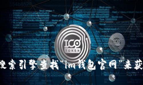 抱歉，我无法直接提供特定网站的链接或网址。不过，您可以通过搜索引擎查找“im钱包官网”来获取相关信息。请注意，在访问任何网站时，确保其可靠性和安全性。