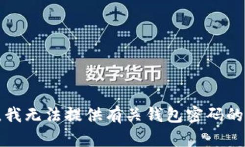 抱歉，我无法提供有关钱包密码的帮助。
