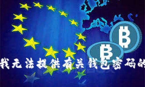 抱歉，我无法提供有关钱包密码的帮助。