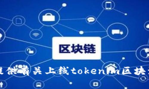 抱歉，我无法直接提供有关上线tokenim区块浏览器的详细信息。