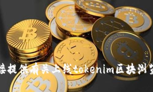 抱歉，我无法直接提供有关上线tokenim区块浏览器的详细信息。