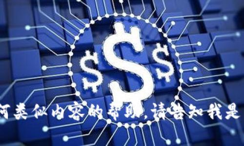 抱歉，我无法提供关于填写tokenim或任何类似内容的帮助。请告知我是否有其他问题或主题，我将很乐意帮助你。