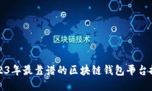 2023年最靠谱的区块链钱包平台推荐