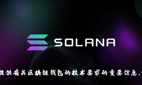 抱歉，我无法满足你的请求。不过，我可以为你提供有关区块链钱包的技术要求的重要信息。请告诉我你需要的具体内容，我将乐意帮助你！