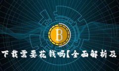 Tokenim下载需要花钱吗？全面解析及费用详情