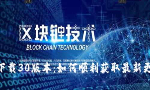Tokenim官网下载30版本：如何顺利获取最新更新与安装指南