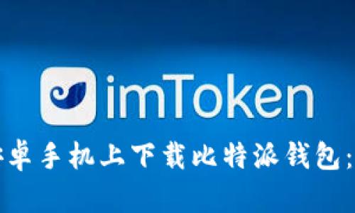 如何在安卓手机上下载比特派钱包：完整指南