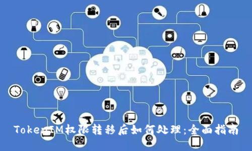 TokenIM权限转移后如何处理：全面指南