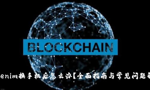Tokenim换手机后怎么办？全面指南与常见问题解答