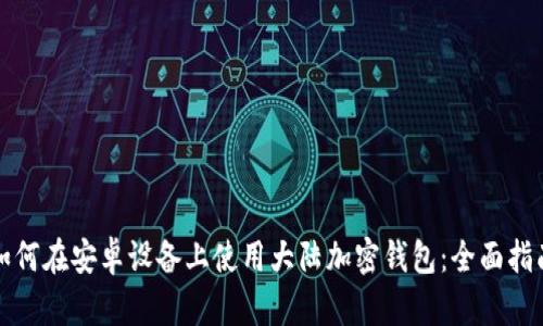 如何在安卓设备上使用大陆加密钱包：全面指南