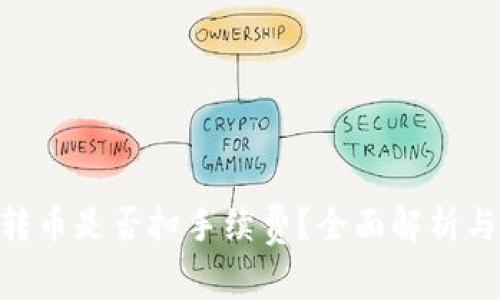 Tokenim转币是否扣手续费？全面解析与用户指南