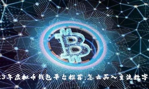 2023年虚拟币钱包平台推荐：怎么买入主流数字货币