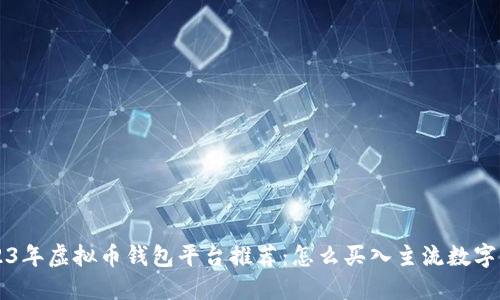 2023年虚拟币钱包平台推荐：怎么买入主流数字货币