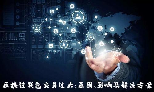   
区块链钱包交易过大：原因、影响及解决方案
