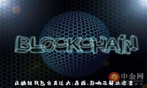   
区块链钱包交易过大：原因、影响及解决方案