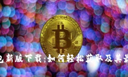 Tokenim钱包新版下载：如何轻松获取及其最新功能解析