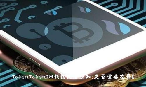 TokenTokenIM钱包使用须知：是否需要花费？