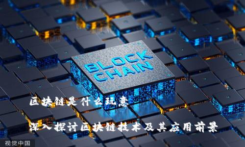 区块链是什么玩意

深入探讨区块链技术及其应用前景
