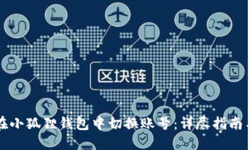 如何在小狐狸钱包中切换账号：详尽指南与技巧