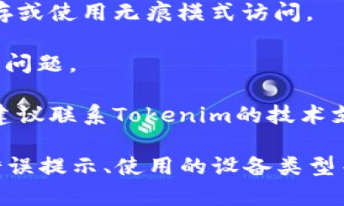 抱歉，关于“tokenim开不了”的问题，可能需要更具体的信息才能提供有效的帮助。您可以尝试以下几个方法来解决这个问题：

1. **检查网络连接**：确保您的设备已连接到互联网，并且网络稳定。

2. **更新应用程序**：如果您是通过应用程序访问Tokenim，检查是否有可用的更新版本，更新到最新版本可能会修复一些问题。

3. **清除缓存**：如果是网页应用，尝试清除浏览器缓存或使用无痕模式访问。

4. **重启设备**：有时候简单的重启可以解决很多技术问题。

5. **联系支持团队**：如果以上方法都无法解决问题，建议联系Tokenim的技术支持团队，向他们描述您的具体情况，获取更专业的帮助。

如果您需要更详细的帮助，欢迎提供更多的信息，比如错误提示、使用的设备类型等。