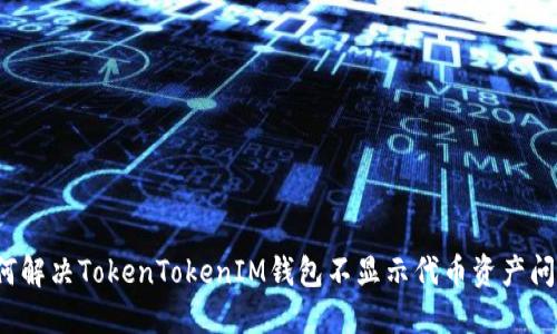 如何解决TokenTokenIM钱包不显示代币资产问题？