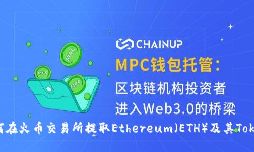 如何在火币交易所提取Ethereum（ETH）及其Token？