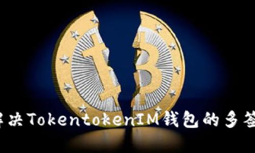 如何解决TokentokenIM钱包的多签问题？