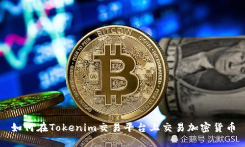 如何在Tokenim交易平台上交易加密货币