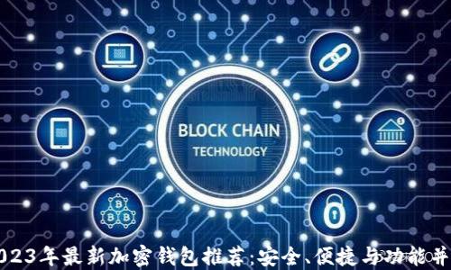
2023年最新加密钱包推荐：安全、便捷与功能并重
