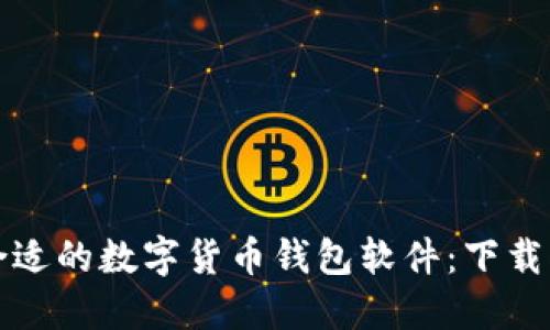 如何选择合适的数字货币钱包软件：下载指南与推荐