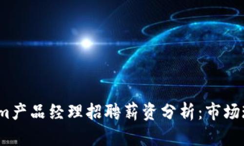 2023年Tokenim产品经理招聘薪资分析：市场现状与未来趋势
