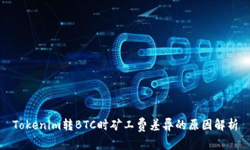 Tokenim转BTC时矿工费差异的原因解析