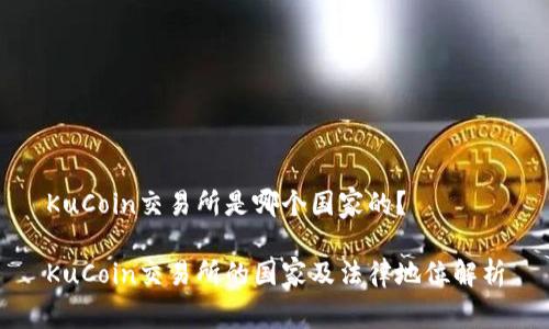 KuCoin交易所是哪个国家的？

KuCoin交易所的国家及法律地位解析