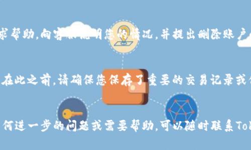 在Tokenim等数字资产管理平台上，如果您发现您的账户中没有任何加密货币，但仍希望删除账户，通常可以按照以下步骤进行：

### 一、了解账户删除政策
在进行账户删除之前，建议您先查阅Tokenim的用户协议或账户管理政策。不同的平台对于账户删除的规定可能有所不同，有的平台允许用户直接在设置中删除账户，而有些则需要联系客服进行处理。

### 二、确认无任何资产
确保您的Tokenim账户中确实没有任何加密货币。如果您的账户中仍有余额，您需要先将其转出或出售，并在完成后确认账户为零余额状态。

### 三、通过账户设置进行删除
1. 登录Tokenim账户。
2. 进入账户设置页面，通常可以在账户信息或安全选项中找到。
3. 查找“删除账户”或“注销账户”的选项。
4. 按照提示确认账户删除，一般需要您确认身份信息和账户删除的意图。

### 四、联系客服
如果在账户设置中没有找到删除账户的选项，您可以联系Tokenim的客服寻求帮助。向客服说明您的情况，并提出删除账户的请求。客服可能会询问一些验证问题，以确认您的身份。

### 五、删除后的影响
请注意，删除账户后，所有的账户信息和交易记录都将被永久删除，无法恢复。在此之前，请确保您保存了重要的交易记录或信息，以备后续查询。

### 结束语
删除Tokenim账户是一个不可逆的操作，务必仔细确认后再操作。如果您有任何进一步的问题或需要帮助，可以随时联系Tokenim的客户服务团队。