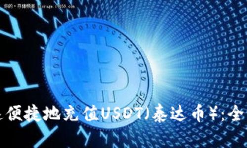 如何快速便捷地充值USDT（泰达币）：全方位指南