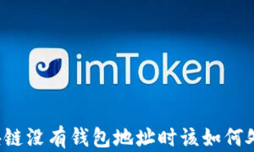 
区块链没有钱包地址时该如何处理？
