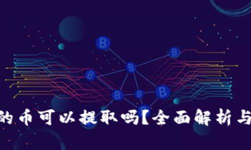 Tokenim的币可以提取吗？全面解析与实用指南