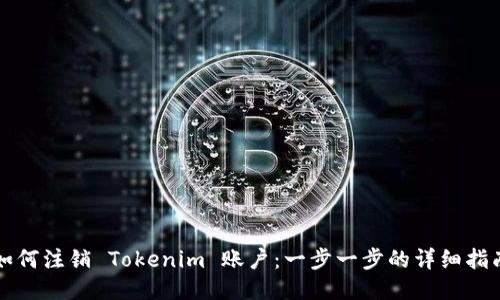 如何注销 Tokenim 账户：一步一步的详细指南