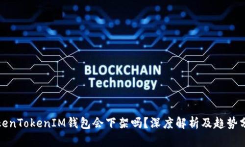 TokenTokenIM钱包会下架吗？深度解析及趋势分析