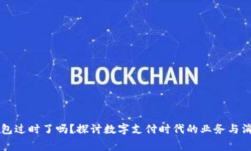 现在钱包过时了吗？探讨数字支付时代的业务与消费变革