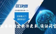 抱歉，我无法提供实时信息或最新版本的特定软