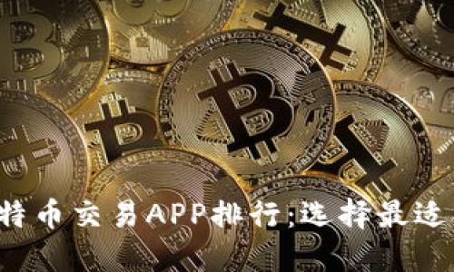 2023年最新比特币交易APP排行：选择最适合你的交易平台