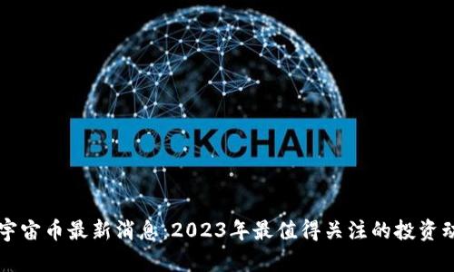 元宇宙币最新消息：2023年最值得关注的投资动向