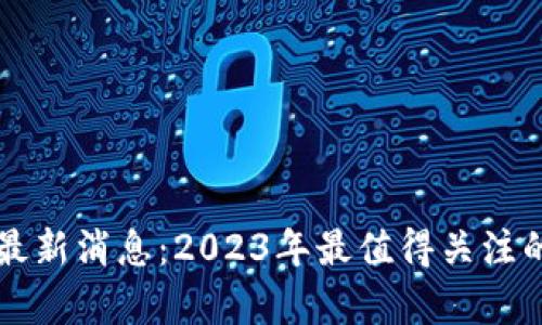 元宇宙币最新消息：2023年最值得关注的投资动向