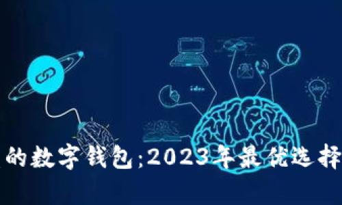 揭秘最高收益的数字钱包：2023年最优选择及其优势分析