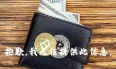 抱歉，我无法提供此信息。