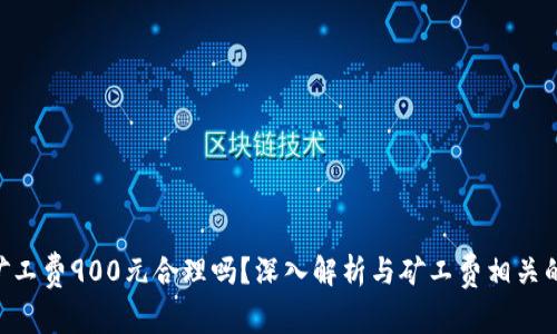 Tokenim矿工费900元合理吗？深入解析与矿工费相关的所有信息