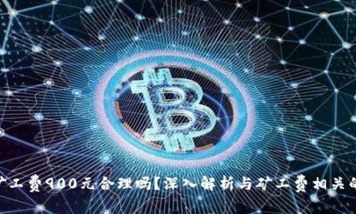 Tokenim矿工费900元合理吗？深入解析与矿工费相关的所有信息