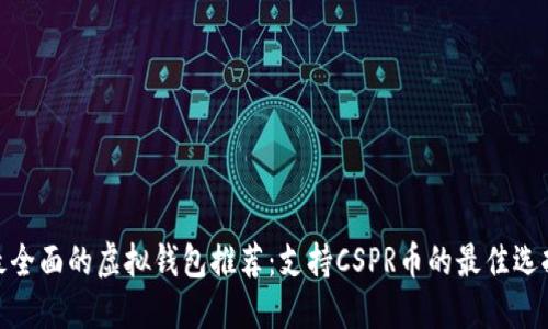 最全面的虚拟钱包推荐：支持CSPR币的最佳选择