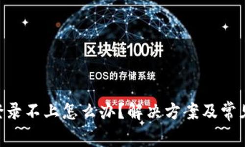 Tokenim登录不上怎么办？解决方案及常见问题解答